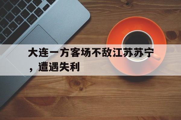 大连一方客场不敌江苏苏宁，遭遇失利