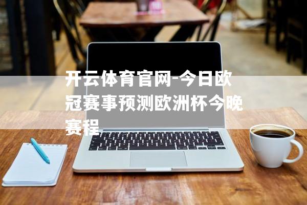开云体育官网-今日欧冠赛事预测欧洲杯今晚赛程